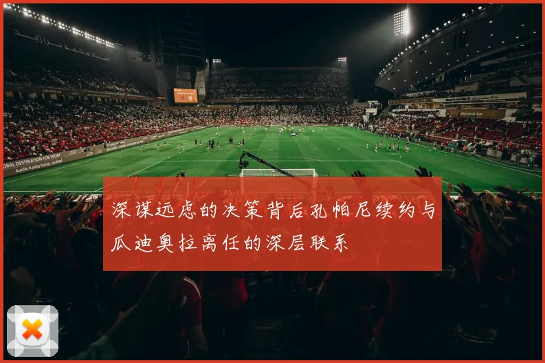 深谋远虑的决策背后孔帕尼续约与瓜迪奥拉离任的深层联系