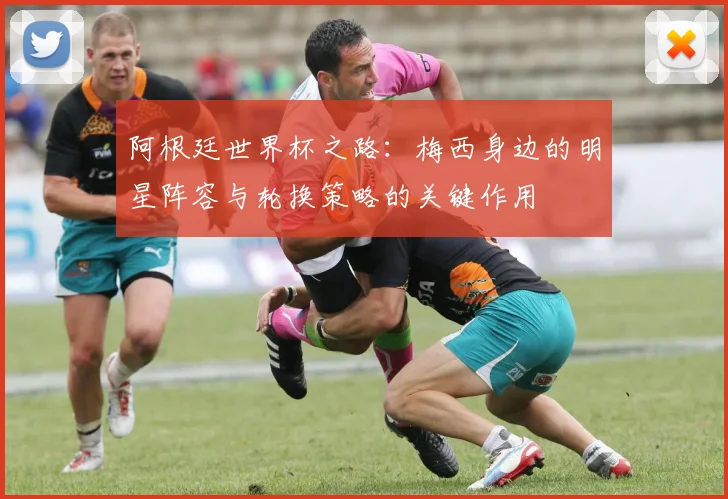 阿根廷世界杯之路：梅西身边的明星阵容与轮换策略的关键作用