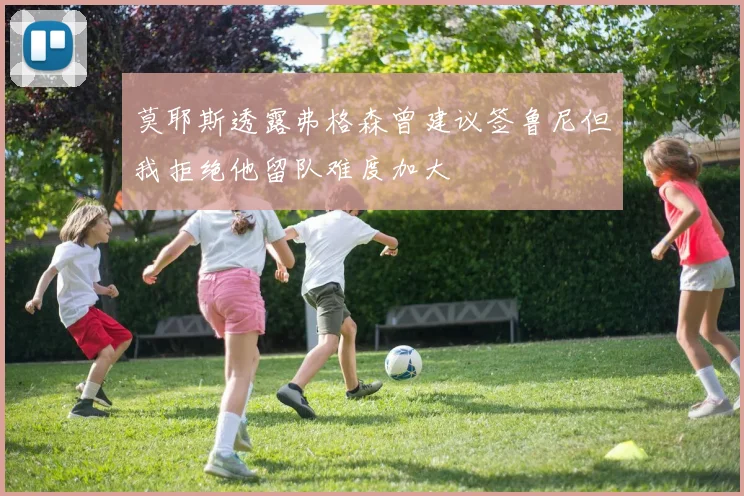 莫耶斯透露弗格森曾建议签鲁尼但我拒绝他留队难度加大