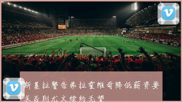 斯基拉警告弗拉霍维奇降低薪资要求否则尤文续约无望