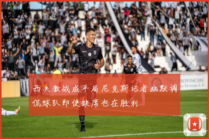 西决激战成平局尼克斯记者幽默调侃球队即使缺席也在胜利
