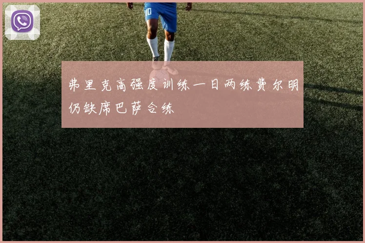 弗里克高强度训练一日两练费尔明仍缺席巴萨合练
