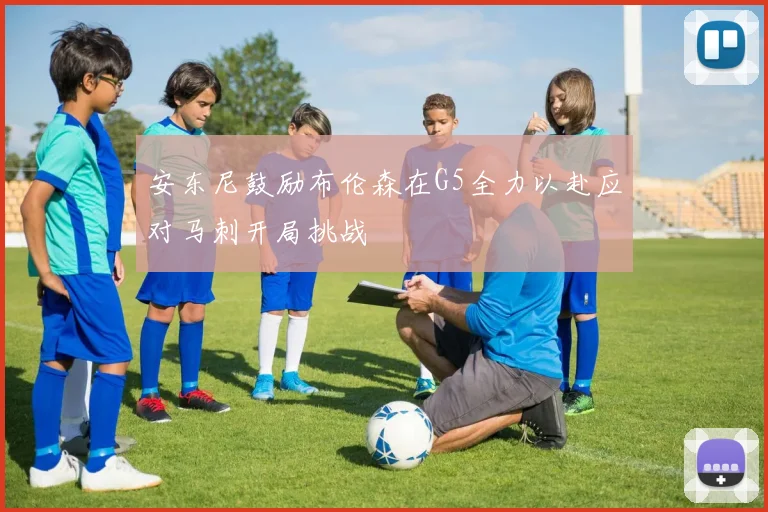 安东尼鼓励布伦森在G5全力以赴应对马刺开局挑战