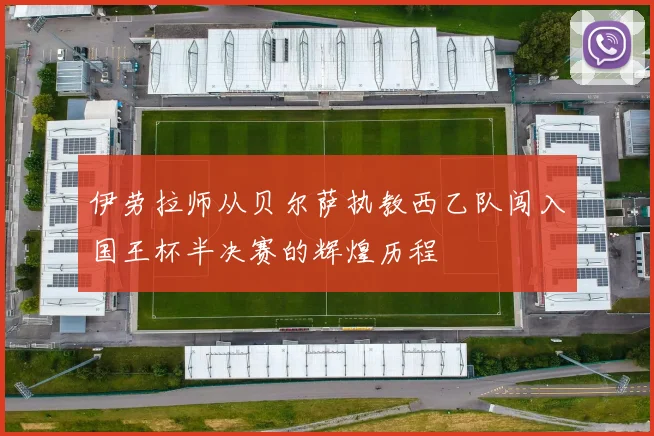伊劳拉师从贝尔萨执教西乙队闯入国王杯半决赛的辉煌历程