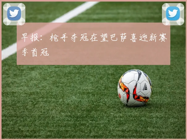 早报：枪手夺冠在望巴萨喜迎新赛季首冠
