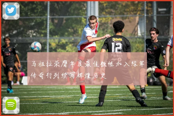 马祖拉荣膺年度最佳教练加入绿军传奇行列续写辉煌历史