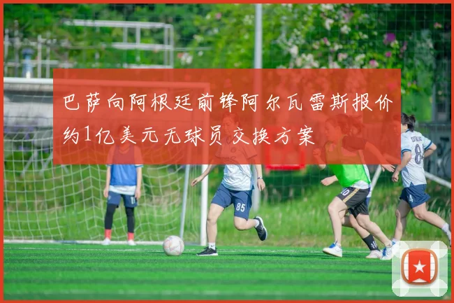 巴萨向阿根廷前锋阿尔瓦雷斯报价约1亿美元无球员交换方案