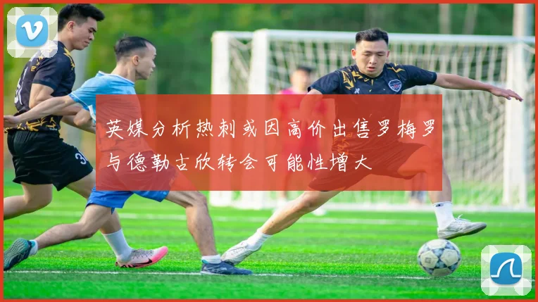 英媒分析热刺或因高价出售罗梅罗与德勒古欣转会可能性增大