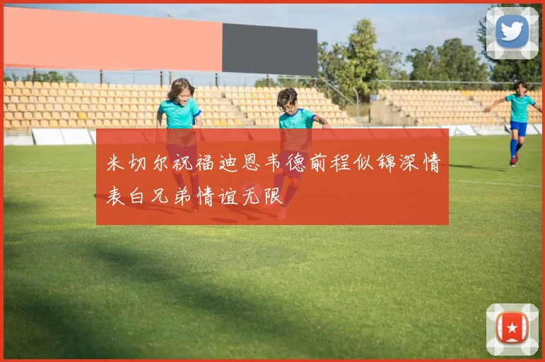米切尔祝福迪恩韦德前程似锦深情表白兄弟情谊无限