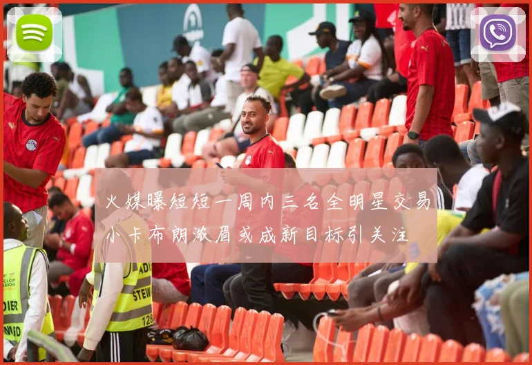 火媒曝短短一周内三名全明星交易小卡布朗浓眉或成新目标引关注