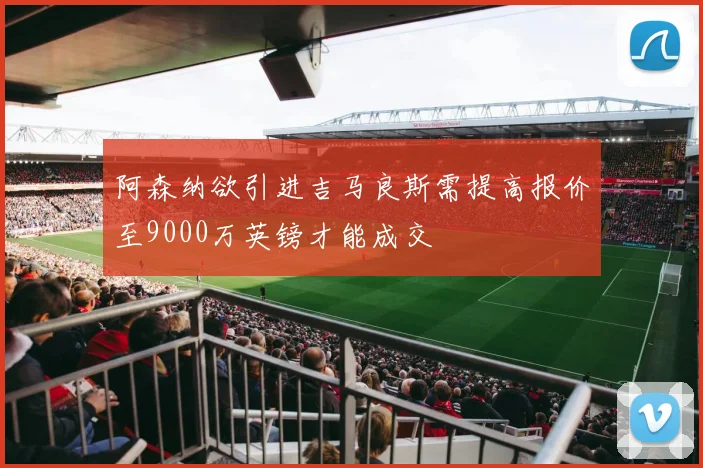 阿森纳欲引进吉马良斯需提高报价至9000万英镑才能成交
