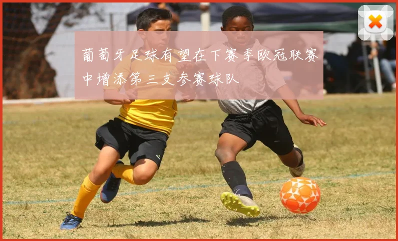 葡萄牙足球有望在下赛季欧冠联赛中增添第三支参赛球队